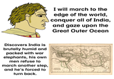 Discovers India is brutally humid and packed with war elephants, his own men refuse to march another step, and he's forced to turn back. I will march to the edge of the world, conquer all of India, and gaze upon the Great Outer Ocean IMPERIEN 3-JANSE