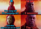 ME THE GM imgflip.com How long will this campaign be? 3 sessions And what session are we on now? The 12th
