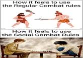 How it feels to use the Regular Combat rules How it feels to use the Social Combat Rules imgflip.com