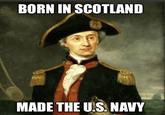 BORN IN SCOTLAND MADE THE U.S. NAVY