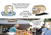 hey handsome, want to have some fun? whoa whoa lady, I'm not that easy FARMERS MARKET SEVERNADE CANS GROUND-K-CUPS too bad he couldn't make it