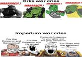 Orks war cries WAAAAAGH! WAAAAAGH! WAAAAAGH WAAAAAGH! For the Imperium war cries Emperor and For the Sanguinius! Emperor and the Khan! Primarch-Progenitor, to your glory and the glory of Him on Earth! For Russ and the Allfather!