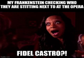 MY FRANKENSTEIN CHECKING WHO THEY ARE STITTING NEXT TO AT THE OPERA imgflip.com FIDEL CASTRO?!