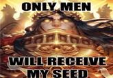 ONLY MEN dida biticis WILL RECEIVE MY SEED