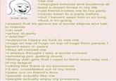 8 KB JPG >be me >changed schools and locations at least a dozen times in my life >old friend invites me to his party >never been to a party before >but I havent seen him in so long >f--- it Im going >expect that Im gonna be a social stigma and talk to nobody >oh well >arrive at party >"ANON!" >everyone happy as f--- to see me >hugs on top of hugs on top of hugs from people I havent seen in years >they all missed me >I always thought I was a social outcast >smoking pot, getting drunk >flirting with girls that I used to think were way out of my league >vibing like there is no tommorow >3 am, crossfaded out of my mind >pass out on friend's floor >people actually like me >people actually enjoy my presence