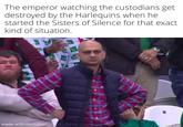 The emperor watching the custodians get destroyed by the Harlequins when he started the Sisters of Silence for that exact kind of situation. made with mematic