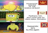 B Achaemenids: MASTER OF THE WORLD OR BUST Parthians: heh, don't come near my client states, Romaboo Sassanids: let's try this again