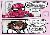 So, "SPIDER-GIRL" ARE YOUR WEBS, LIKE, NATURAL, OR SOME, KINDA GADGET? vhh.. Pecu buri ΦΦ LIVE So, "PETRA ARE YOU GONNA GET THE SURGERY OR- BROCK,You GOTTA STOP WITH THESE QUESTIONS, MAN