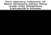 Pro slavery citizens of New Orleans when they walk into Delphine LaLaurie's house