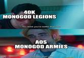 40K MONOGOD LEGIONS imgflip.com You think you're better than me. AOS MONOGOD ARMIES I am better than you.