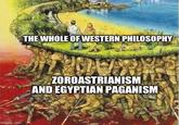 imgflip.com THE WHOLE OF WESTERN PHILOSOPHY ZOROASTRIANISM AND EGYPTIAN PAGANISM