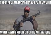THE TYPE OF MF TO SAY TRANS PPL ARE WEIRD TRUMP 2028 WHILE HAVING KIDDIE DIDDLING ALLEGATIONS