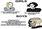 GIRLS I can't believe he didn't cry at the Titanic TO BEI MIN Do men even have feelings? BOYS QUOTING THOMAS JEFFERSON THE DAY VIETNAM BECAME INDEPENDENT IN 1945
