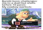 Bandit boss: challenges me to a duel but shots before 10 paces My cowboy warlock: Hellish Rebuke Spell Player's Handbook (2014) right back at ya, buckaroo