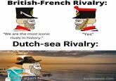 British-French Rivalry: "We are the most iconic rivals in history." "Yes" Dutch-sea Rivalry: "At it again fu boredpanda.com