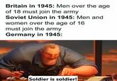 Britain in 1945: Men over the age of 18 must join the army Soviet Union in 1945: Men and women over the age of 16 must join the army Germany in 1945: Soldier is soldier! boredpanda.com