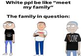 White ppl be like "meet my family" The family in question: Supreme GUCCI VLONE