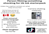 Person filming something shocking for tik tok starterpack Video has caption written on what they encounter Some have emoji of Camera shaking violenlty flag of country or an emoji face on the video Their universal reaction language yoooooo! Holy Shiiit • What the fuuuuck broooooo yoo chill out Their laughter he he he Filmed by apple vertical style They rather just film and ridicule that person than help them ل and hoping your video gets million views and many likes