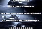 CENTURIONS ARE THEY SAFE? I AM AFRAID THEY HAVE GONE TO LEGENDS SO NO MORE 36 CENTURIONS imgflip.com 100000000000