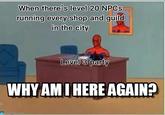 When there's level 20 NPCs running every shop and guild in the city Level 3 party WHY AM I HERE AGAIN? memegen.com
