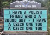 VINCE THE SIGN GUY I HAVE A POLISH FRIEND WHO'S A SOUND GUY - I HAVE A CZECH ONE TOO A CZECH ONE TOO 2024 SignPuns LLC Vallecito Lake, CO - Conveniently located miles and miles from everywhere!