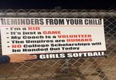 REMINDERS FROM YOUR CHILD I'm a KID It's just a GAME My Coach is a VOLUNTEER The Umpires are HUMANS NO College Scholarships will be Handed Out Today Thank You & Have Fun GIRLS SOFTBALL