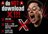 A do NOT A download X!!! X YOU ARE ELON MUSK × IT IS NOT THE SOCIAL MEDIA APP FOR YOU × CLOSE THE APP STORE X