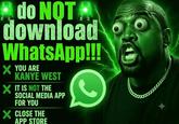 do NOT download WhatsApp!!! × YOU ARE KANYE WEST × IT IS NOT THE SOCIAL MEDIA APP FOR YOU X CLOSE THE APP STORE
