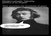 Modern people: "Identity politics is so stupid" Their ancestors for hundreds of years Identyfikuję się jako Litwin.
