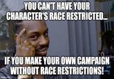 YOU CAN'T HAVE YOUR CHARACTER'S RACE RESTRICTED... IF YOU MAKE YOUR OWN CAMPAIGN WITHOUT RACE RESTRICTIONS! imgflip.com -Sal ing