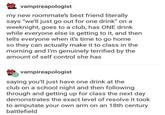 vampireapologist my new roommate's best friend literally says "we'll just go out for one drink" on a weeknight, goes to a club, has ONE drink while everyone else is getting to it, and then tells everyone when it's time to go home so they can actually make it to class in the morning and I'm genuinely terrified by the amount of self control she has vampireapologist saying you'll just have one drink at the club on a school night and then following through and getting up for class the next day demonstrates the exact level of resolve it took to amputate your own arm on an 18th century battlefield
