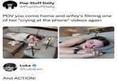 Pop Stuff Daily @PopStuffDaily_ POV you come home and wifey's filming one of her "crying at the phone" videos again Luka @LukaLev And ACTION! In my + I'm not okay but I have to be okay because I'm a mother & there's no other choice than to be okay era