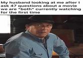 My husband looking at me after I ask 47 questions about a movie we are *both* currently watching for the first time