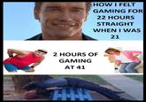 HOW I FELT GAMING FOR 22 HOURS STRAIGHT WHEN I WAS 21 2 HOURS OF GAMING AT 41