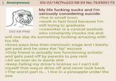 Anonymous 253 KB PNG 03/22/18(Thu)22:58:33 No.763505173 My life f------ sucks and I'm seriously considering suicide >live in small town >work in fast food because I'm still trying to graduate >coworker is a cynical a------ who constantly mocks me and will one day do something f------ amazing with his life >boss pays less than minimum wage and I barely get paid and he uses the "tip" excuse >Only friend is actually low functioning autistic and gets paid off by parents to pay rent >All we ever do is dumb s--- >keep failing my driver's license so I can't kill myself that way,or drive off and never look back >The worst part is... I live in a pineapple under the sea