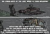 OH LEMAN RUSS OF THE LAKE, WHAT IS YOUR WISDOM? wow that EXPECTING GW TO KEEP EVERY SINGLE OLD KIT BALANCED AND IN META IS FOOLISH. YOU CAN STILL PLAY LEGENDS OUTSIDE OF MATCHED PLAY TOURNAMENTS WITH FREELY DOWNLOADABLE RULES. imgflip.com