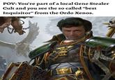 POV: You're part of a local Gene Stealer Cult and you see the so called "best Inquisitor" from the Ordo Xenos.