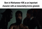 Born in Warhammer 40K as an important character with an immortality/revive gimmick