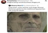 fossymossy @fossymossy1 • 13h imagine being named Dumbass Wagecuck History Nerd @_HistoryNerd. 1d Coal miner, union activist, and singer Nimrod Workman performs the traditional Appalachian folk song 'Oh Death' 1:00 OH, DEATH ☑ X