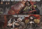 I Do It For The Emperor, For The Imperium "The Imperium"