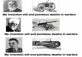 My invention will end pointless deaths in warfare My invention will end pointless deaths in warfare My invention will end pointless deaths in warfare