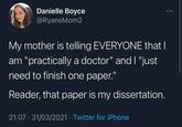 Danielle Boyce @RyansMom2 My mother is telling EVERYONE that I am "practically a doctor" and I "just need to finish one paper." Reader, that paper is my dissertation. 21:07 31/03/2021 Twitter for iPhone