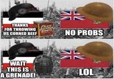 THANKS FOR THROWING BENTOS US CORNED BEEF FRAY BRAND WAIT THIS IS A GRENADE! imgflip.com NO PROBS 米 LOL