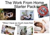 The Work From Home Starter Pack "Wow I have so much more free time!"