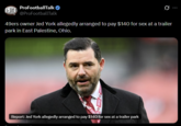PFT ProFootballTalk @ProFootballTalk Q 49ers owner Jed York allegedly arranged to pay $140 for sex at a trailer park in East Palestine, Ohio. 49ERS Report: Jed York allegedly arranged to pay $140 for sex at a trailer park