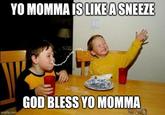 YO MOMMA IS LIKE A SNEEZE imgflip.com GOD BLESS YO MOMMA
