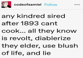 codeofsamiel Follow any kindred sired after 1893 cant cook... all they know is revolt, diablerize they elder, use blush of life, and lie