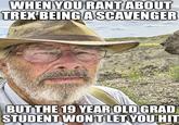 WHEN YOU RANT ABOUT TREX BEING A SCAVENGER BUT THE 19 YEAR OLD GRAD STUDENT WON'T LET YOU HIT