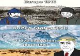 Europe 1916 "I hate everything about this." "Me too hopefully it will end soon." United States 1916 "I love everything about this."