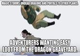 MAGIC STORMS, UNDEAD DRAGONS AND PORTALS TO OTHER PLANES. ADVENTURERS WANTING EASY LOOT FROM THE DRAGON GRAVEYARD. imgflip.com
